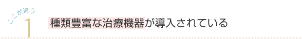 1 種類豊富な治療機器が導入されている