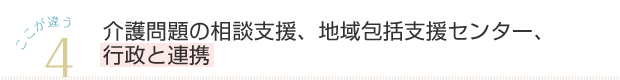 4 介護問題の相談支援、地域包括支援センター、行政と連携