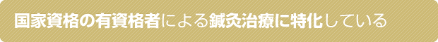 国家資格の有資格者による鍼灸治療に特化している